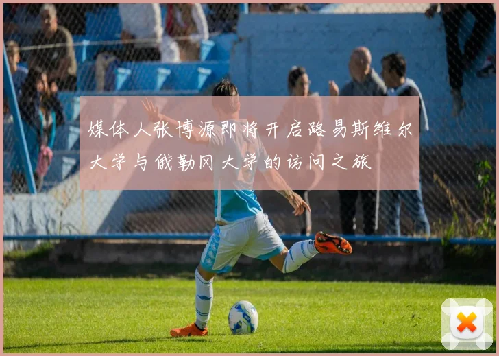 媒体人张博源即将开启路易斯维尔大学与俄勒冈大学的访问之旅