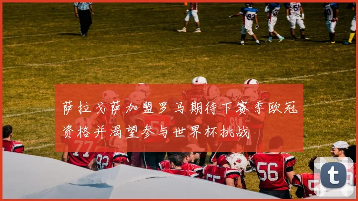 萨拉戈萨加盟罗马期待下赛季欧冠资格并渴望参与世界杯挑战