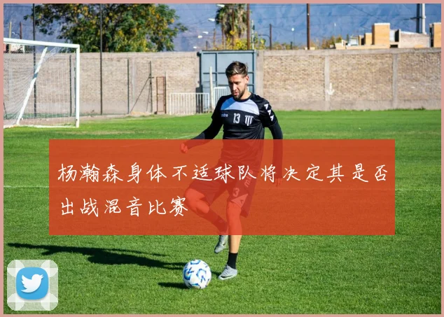 杨瀚森身体不适球队将决定其是否出战混音比赛