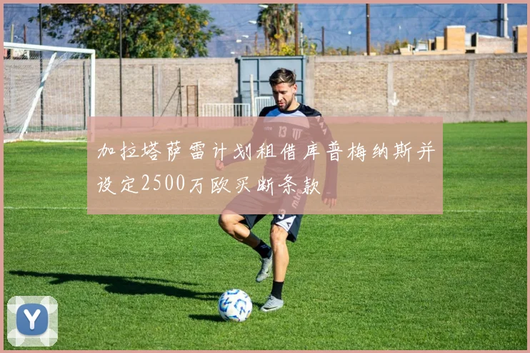 加拉塔萨雷计划租借库普梅纳斯并设定2500万欧买断条款