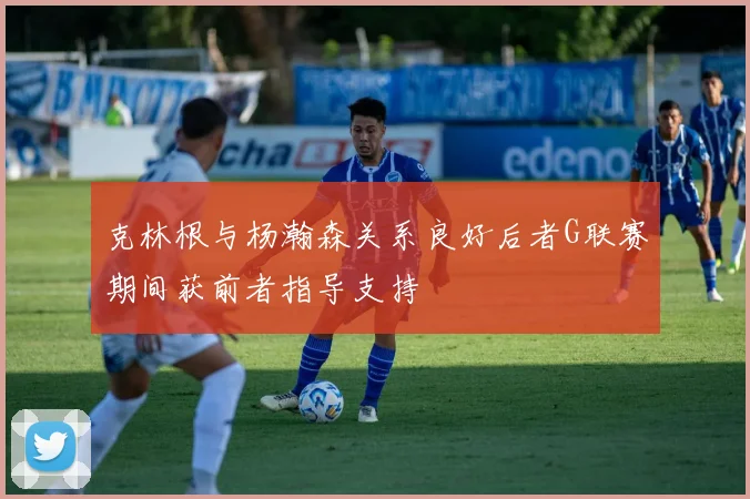 克林根与杨瀚森关系良好后者G联赛期间获前者指导支持