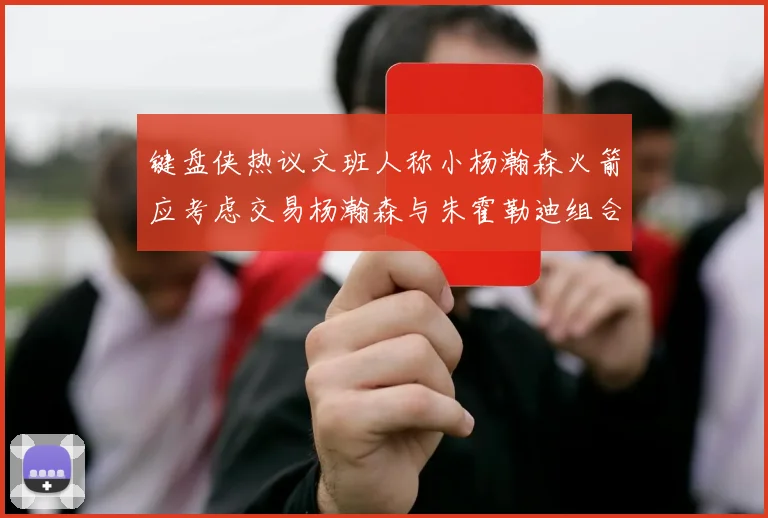 键盘侠热议文班人称小杨瀚森火箭应考虑交易杨瀚森与朱霍勒迪组合