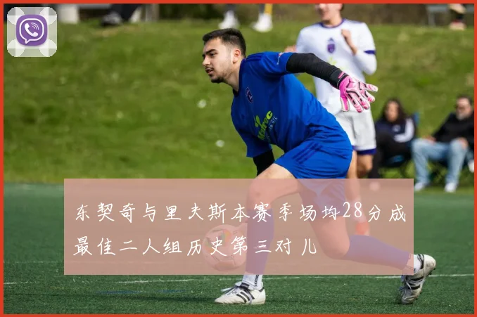 东契奇与里夫斯本赛季场均28分成最佳二人组历史第三对儿