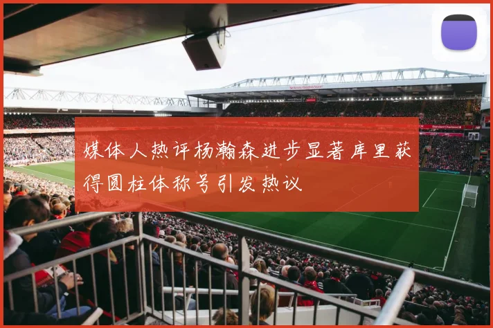 媒体人热评杨瀚森进步显著库里获得圆柱体称号引发热议