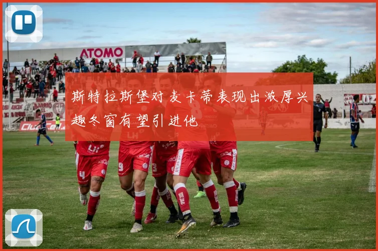 斯特拉斯堡对麦卡蒂表现出浓厚兴趣冬窗有望引进他