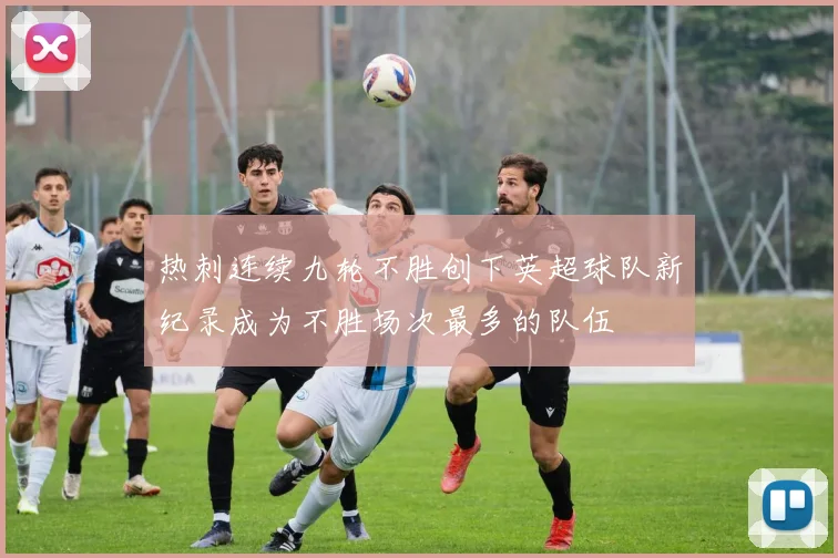 热刺连续九轮不胜创下英超球队新纪录成为不胜场次最多的队伍