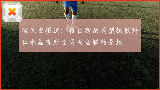 瑞天空报道：格拉斯纳渴望执教拜仁水晶宫新合同或含解约条款