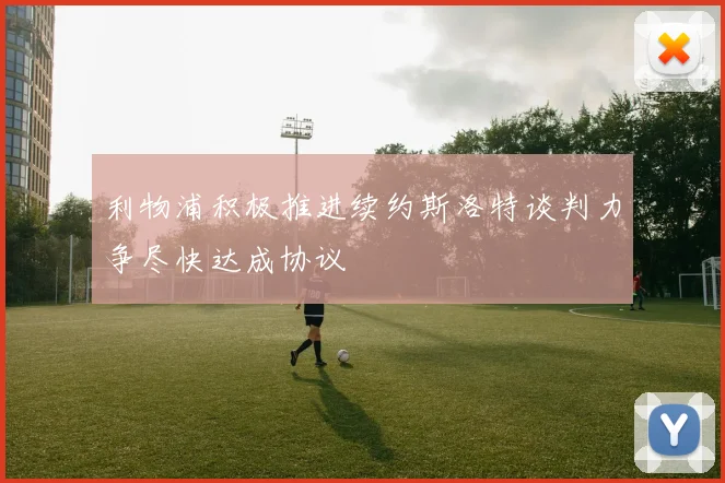 利物浦积极推进续约斯洛特谈判力争尽快达成协议