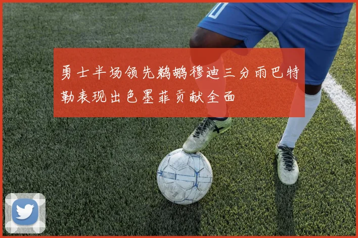 勇士半场领先鹈鹕穆迪三分雨巴特勒表现出色墨菲贡献全面