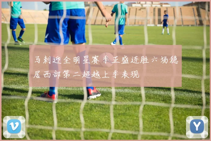 马刺迎全明星赛季正盛连胜六场稳居西部第二超越上季表现