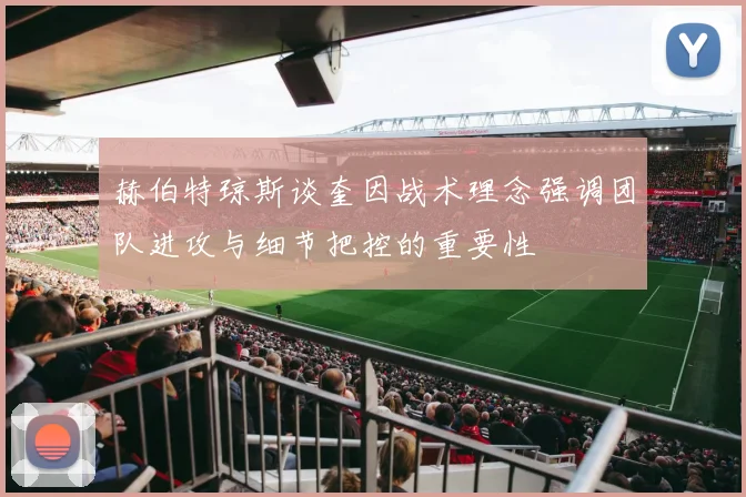 赫伯特琼斯谈奎因战术理念强调团队进攻与细节把控的重要性