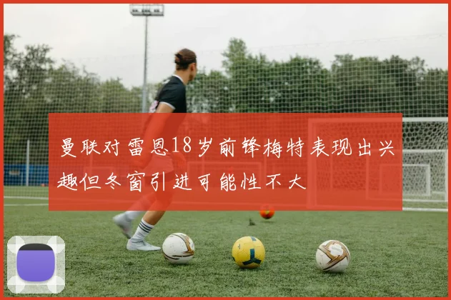 曼联对雷恩18岁前锋梅特表现出兴趣但冬窗引进可能性不大