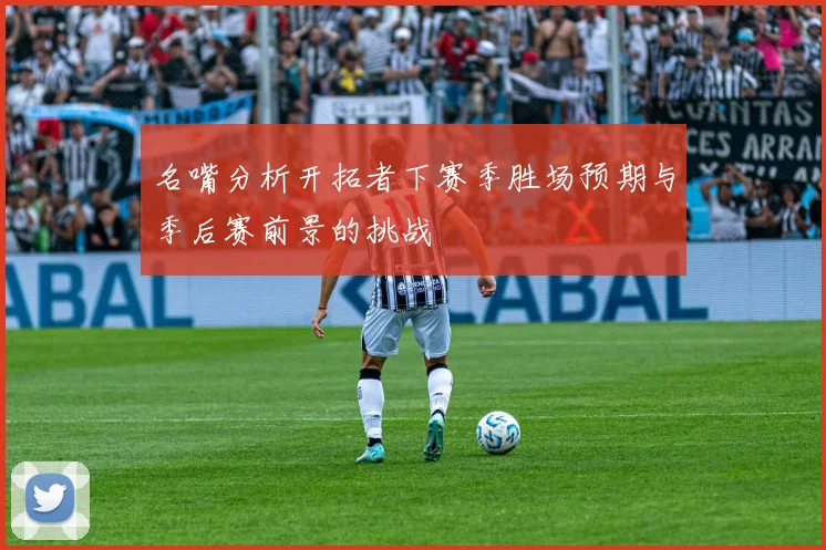 名嘴分析开拓者下赛季胜场预期与季后赛前景的挑战