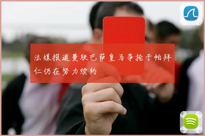 法媒报道曼联巴萨皇马争抢于帕拜仁仍在努力续约