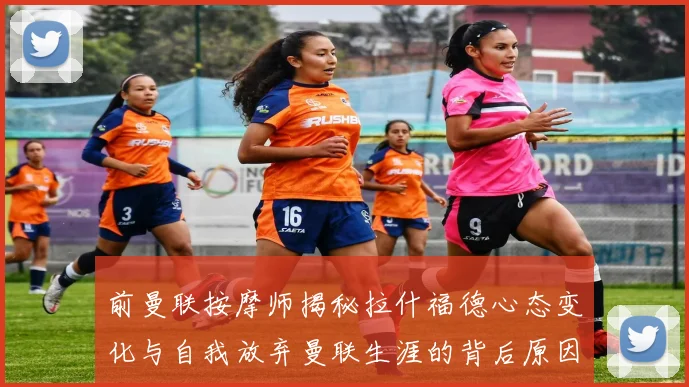 前曼联按摩师揭秘拉什福德心态变化与自我放弃曼联生涯的背后原因