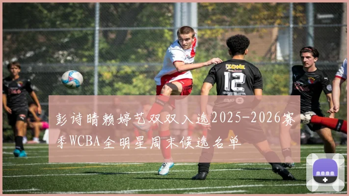 彭诗晴赖婷艺双双入选2025-2026赛季WCBA全明星周末候选名单