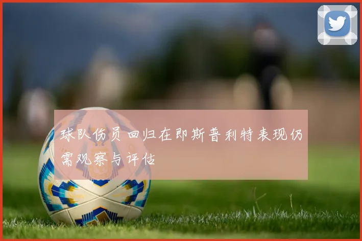 球队伤员回归在即斯普利特表现仍需观察与评估