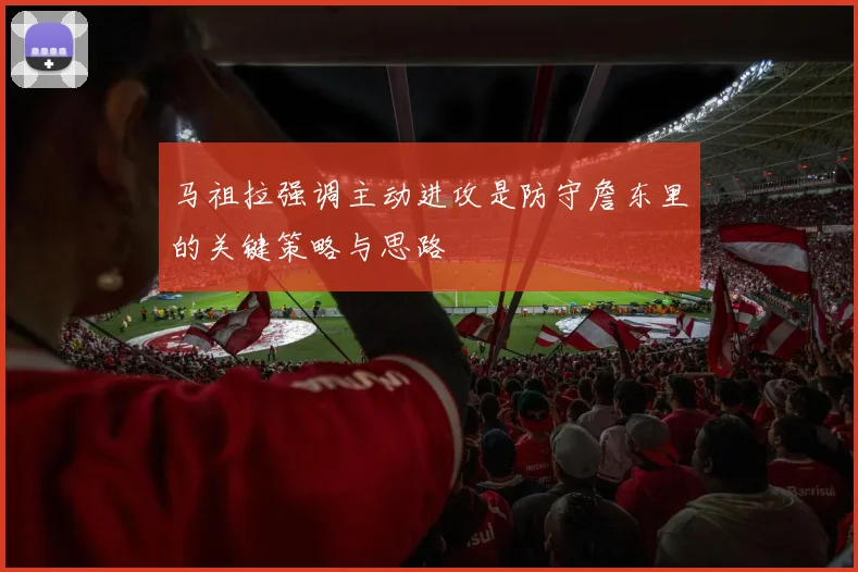 马祖拉强调主动进攻是防守詹东里的关键策略与思路