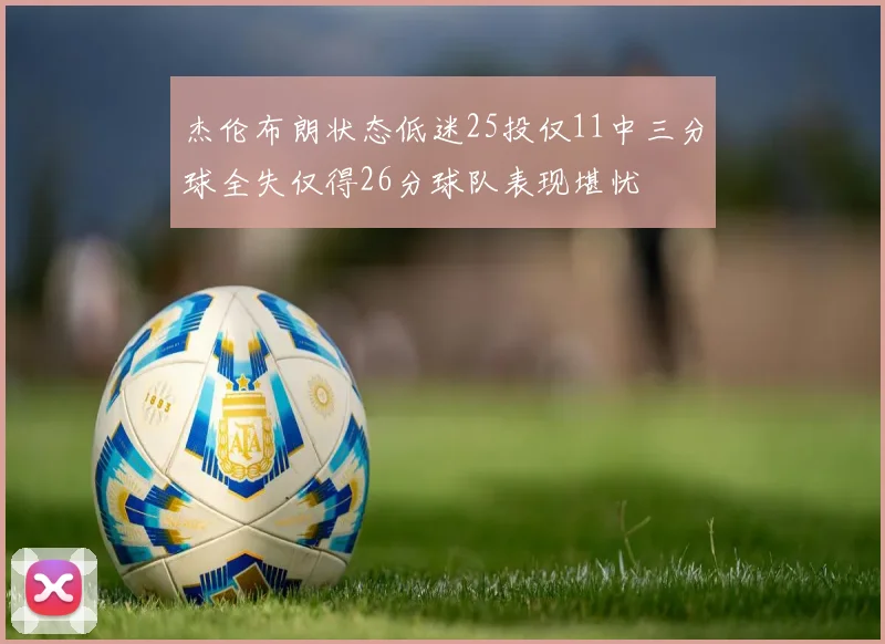 杰伦布朗状态低迷25投仅11中三分球全失仅得26分球队表现堪忧