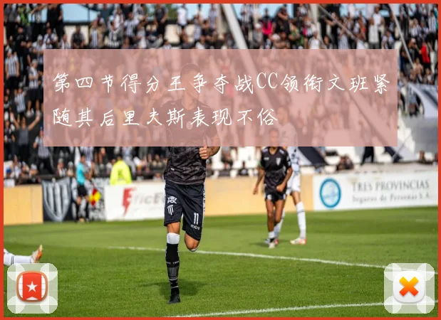 第四节得分王争夺战CC领衔文班紧随其后里夫斯表现不俗