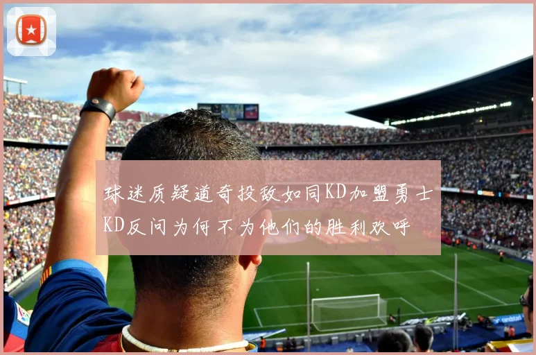 球迷质疑道奇投敌如同KD加盟勇士KD反问为何不为他们的胜利欢呼