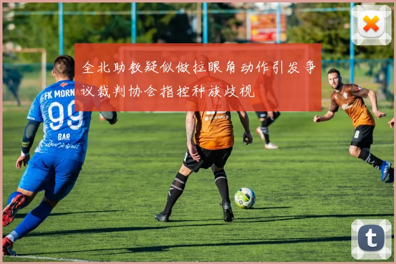 全北助教疑似做拉眼角动作引发争议裁判协会指控种族歧视