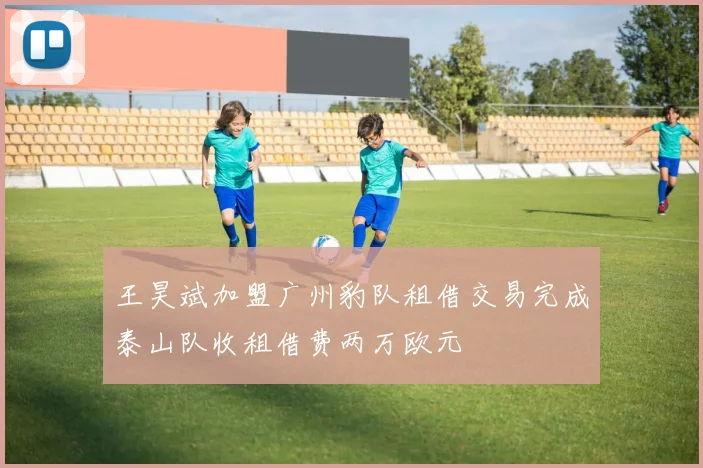 王昊斌加盟广州豹队租借交易完成泰山队收租借费两万欧元