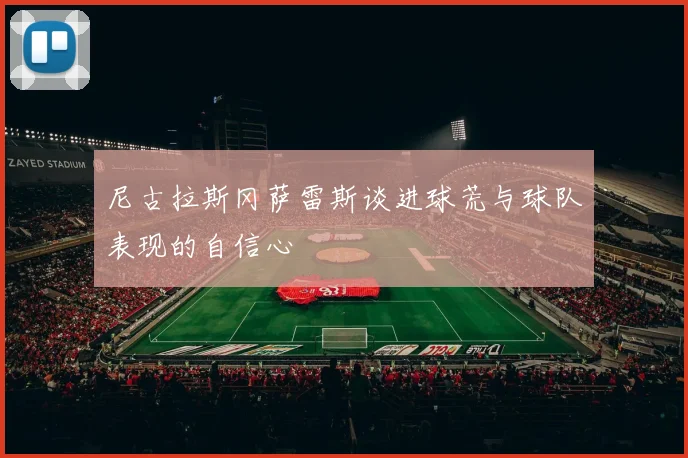 尼古拉斯冈萨雷斯谈进球荒与球队表现的自信心